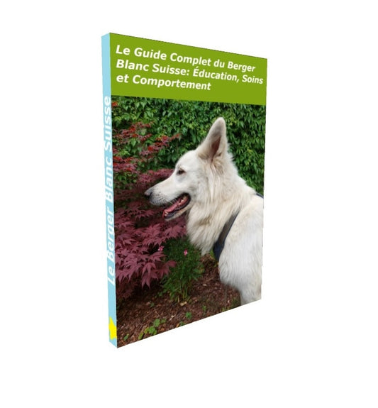 Le Guide Complet Du Berger Blanc Suisse : Education, Soins et Comportement